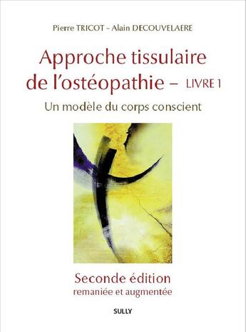 Couverture du livre « Approche tissulaire de l'ostéopathie Tome 1 : Pour une ostéopathie de la conscience » de Pierre Tricot et Alain Decouvelaere aux éditions Sully