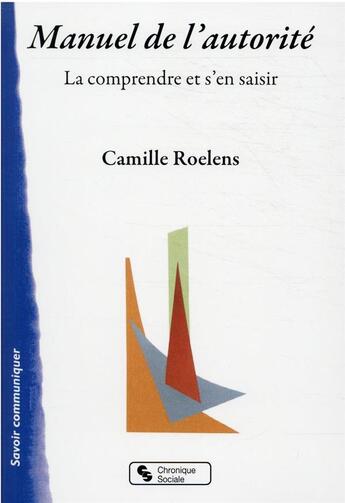 Couverture du livre « Manuel de l'autorité : la comprendre et s'en saisir » de Camille Roelens aux éditions Chronique Sociale