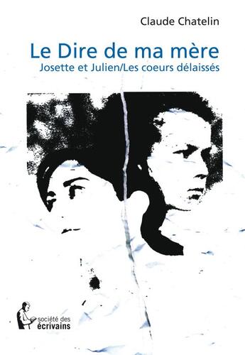 Couverture du livre « Le dire de ma mère ; Josette et Julien ; les coeurs délaissés » de Chatelin C. aux éditions Societe Des Ecrivains