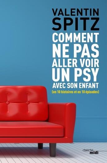 Couverture du livre « Comment ne pas aller voir un psy avec son enfant (en 10 histoires et en 10 épisodes) » de Valentin Spitz aux éditions Cherche Midi