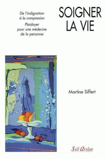 Couverture du livre « Soigner la vie ; de l'indignation à la compassion » de Siffert aux éditions Seli Arslan