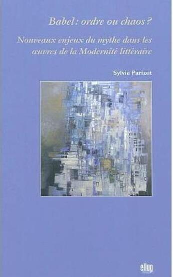 Couverture du livre « Babel : ordre ou chaos ? Nouveaux enjeux du mythe dans les oeuvres de la Modernité littéraire » de Sylvie Parizet aux éditions Uga Éditions