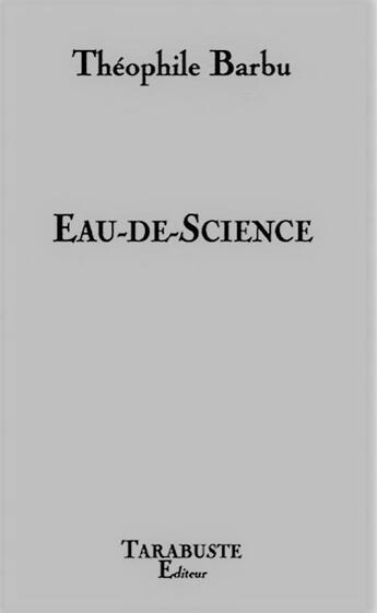 Couverture du livre « Eau-de-science - theophile barbu » de Barbu Theophile aux éditions Tarabuste