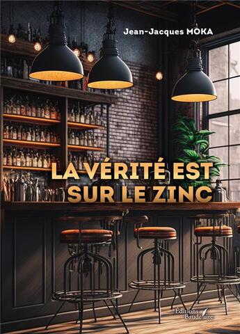 Couverture du livre « La vérité est sur le zinc » de Jean-Jacques Moka aux éditions Baudelaire