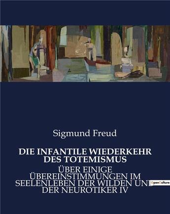 Couverture du livre « DIE INFANTILE WIEDERKEHR DES TOTEMISMUS : ÜBER EINIGE ÜBEREINSTIMMUNGEN IM SEELENLEBEN DER WILDEN UND DER NEUROTIKER IV » de Sigmund Freud aux éditions Culturea