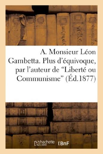 Couverture du livre « A. monsieur leon gambetta. plus d'equivoque, par l'auteur de 'liberte ou communisme' » de  aux éditions Hachette Bnf