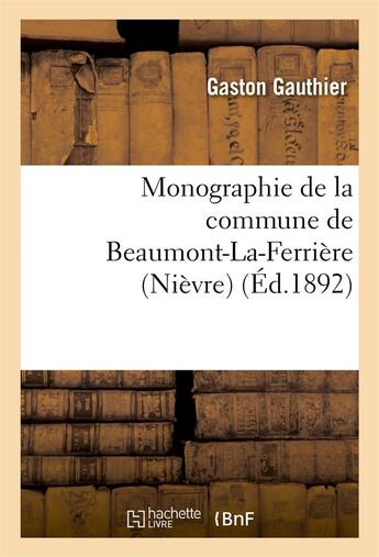 Couverture du livre « Monographie de la commune de Beaumont-La-Ferrière (Nièvre) » de Gauthier Gaston aux éditions Hachette Bnf