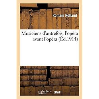 Couverture du livre « Musiciens d'autrefois, l'opera avant l'opera, l'orfeo de luigi rossi, lully, gluck, gretry, mozart - » de Romain Rolland aux éditions Hachette Bnf