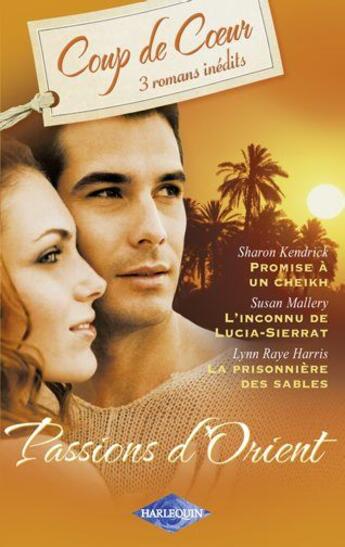 Couverture du livre « Passions d'orient ; promise à un cheikh ; l'inconnu de Lucia-Sierrat ; la prisonnière des sables » de Sharon Kendrick et Lynn Raye Harris et Susan Mallery aux éditions Harlequin