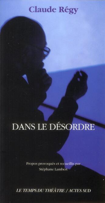 Couverture du livre « Dans le désordre » de Stephane Lambert et Claude Regy aux éditions Actes Sud