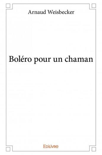 Couverture du livre « Boléro pour un chaman » de Arnaud Weisbecker aux éditions Edilivre