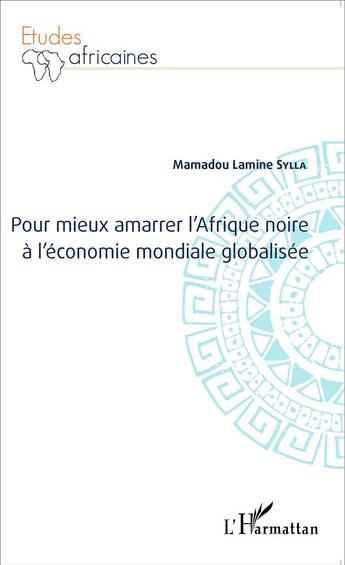 Couverture du livre « Pour mieux amarrer l'Afrique noire à l'économie mondiale globalisée » de Mamadou Lamine Sylla aux éditions L'harmattan