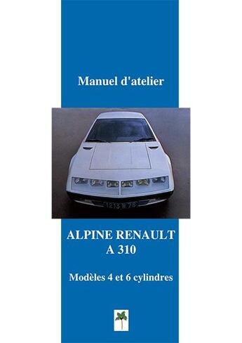 Couverture du livre « Alpine A310 ; manuel d'atelier Alpine » de  aux éditions Editions Du Palmier