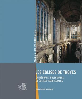 Couverture du livre « Les églises de Troyes ; cathédrale, collégiales et églises paroissiales ; Champagne-Ardenne » de  aux éditions Lieux Dits