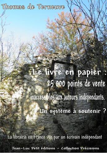 Couverture du livre « Le livre en papier : 25 000 points de vente inaccessibles aux auteurs indépendants. Un système à soutenir ? » de Thomas De Terneuve aux éditions Jean-luc Petit Editions