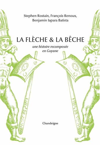 Couverture du livre « La flèche et la bêche : une histoire recomposée en Guyane » de Stephen Rostain et Francois Renoux et Benjamin Iapara Batista aux éditions Chandeigne