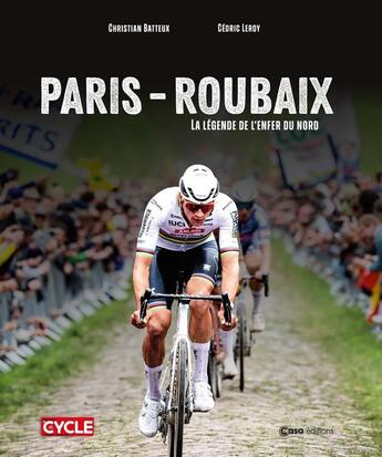 Couverture du livre « Paris-Roubaix - La légende de l'enfer du nord » de Christian Batteux et Cedric Leroy aux éditions Casa