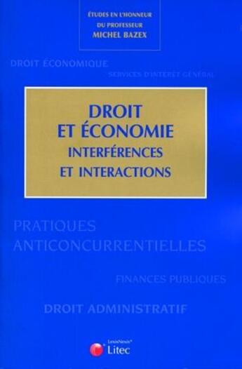 Couverture du livre « Droit et économie ; interférences et interactions ; études en l'honneur du professeur Michel Bazex » de Collectif Litec aux éditions Lexisnexis