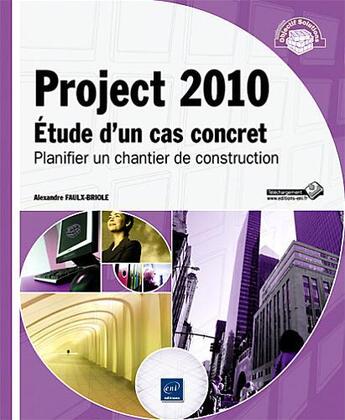 Couverture du livre « Project 2010 ; étude d'un cas concret : planifier un chantier de construction » de Alexandre Faulx-Briole aux éditions Eni