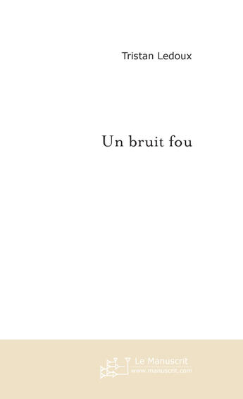 Couverture du livre « Un bruit fou » de Tristan Ledoux aux éditions Le Manuscrit