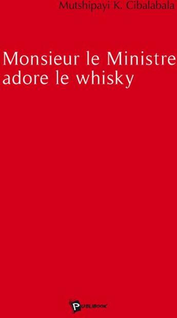 Couverture du livre « Monsieur le ministre adore le whisky » de Cibalala Mutshipayi aux éditions Publibook