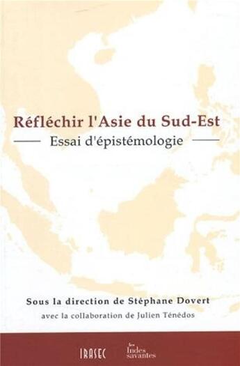 Couverture du livre « Réflechir l'Asie du sud-est ; essai d'épistémologie » de Julien Tenedos et Stephane Dovert aux éditions Les Indes Savantes