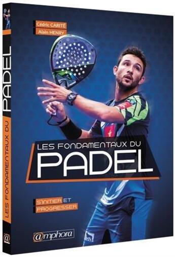 Couverture du livre « Les fondamentaux du padel ; s'initier et progresser » de Alain Henry et Cedric Carite aux éditions Amphora