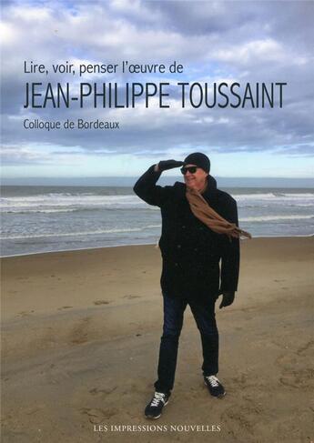 Couverture du livre « Lire, voir, penser l'oeuvre de Jean-Philippe Toussaint » de  aux éditions Impressions Nouvelles