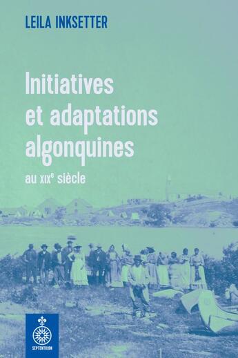 Couverture du livre « Initiatives et adaptations algonquines au xixe siecle » de Inksetter Leila aux éditions Septentrion