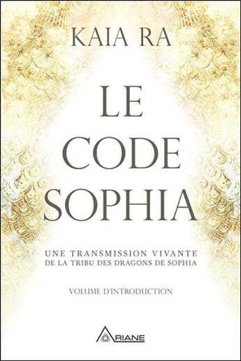 Couverture du livre « Le code Sophia ; une transmission vivante de la tribu des dragons de Sophia » de Kaia Ra aux éditions Ariane