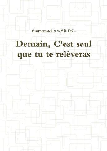 Couverture du livre « Demain, C'est seul que tu te relèveras » de Emmanuelle Wartel aux éditions Lulu