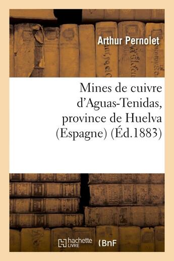 Couverture du livre « Mines de cuivre d'aguas-tenidas, province de huelva (espagne) : rapport adresse - a m. hilarion roux » de Pernolet Arthur aux éditions Hachette Bnf