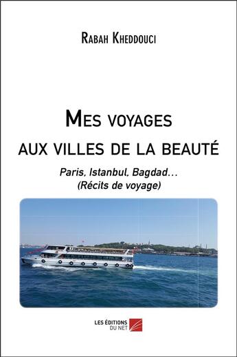 Couverture du livre « Mes voyages aux villes de la beauté ; Paris, Istanbul, Bagdad (récits de voyage) » de Rabah Kheddouci aux éditions Editions Du Net