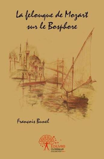 Couverture du livre « La felouque de Mozart sur le Bosphore » de Francois Bunel aux éditions Edilivre