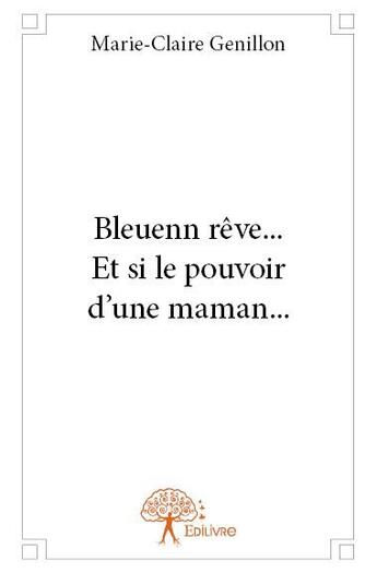 Couverture du livre « Bleuenn rêve... et si le pouvoir d'une maman... » de Marie-Claire Genillon aux éditions Edilivre