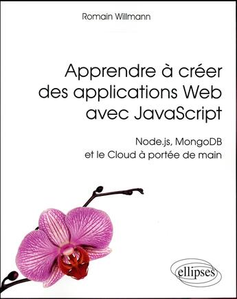 Couverture du livre « Apprendre à créer des applications Web avec JavaScript ; Node.js, MongoDB et le Cloud à portée de main » de Romain Willmann aux éditions Ellipses