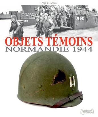 Couverture du livre « Objets témoins, Normandie 1944 » de Regis Giard aux éditions Histoire Et Collections