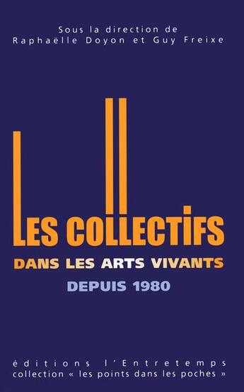 Couverture du livre « Les collectifs artistiques dans les arts vivants depuis 1980 » de Raphaelle Doyon et Guy Freixe aux éditions L'entretemps