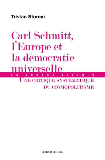 Couverture du livre « Carl Schmitt, l'Europe et la démocratie universelle ; une critique systématique du comopolitisme » de Tristan Storme aux éditions Bord De L'eau