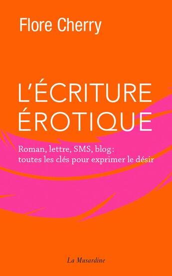 Couverture du livre « L'écriture érotique ; roman, lettre, sms, blog : toutes les clés pour exprimer le désir » de Flore Cherry aux éditions La Musardine