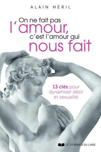 Couverture du livre « On ne fait pas l'amour, c'est l'amour qui nous fait : 13 clés pour dynamiser désir et sexualité » de Alain Heril aux éditions Courrier Du Livre