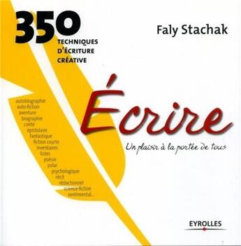 Couverture du livre « Écrire, un plaisir à la portée de tous ; 350 techniques d'écriture créative » de Faly Stachak aux éditions Eyrolles