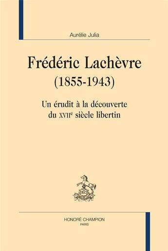 Couverture du livre « Frédéric Lachèvre (1855-1943) : un érudit à la découverte du XVIIe siècle libertin » de Aurelie Julia aux éditions Honore Champion