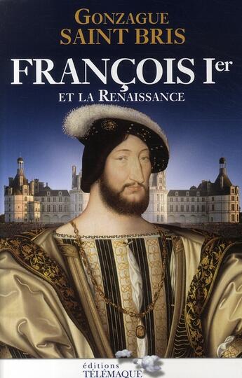 Couverture du livre « François 1er et la Renaissance » de Gonzague Saint Bris aux éditions Telemaque