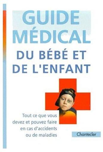 Couverture du livre « Guide médical du bébé et de l'enfant ; tout ce que vous devez et pouvez faire en cas d'accidents ou de maladies » de  aux éditions Chantecler