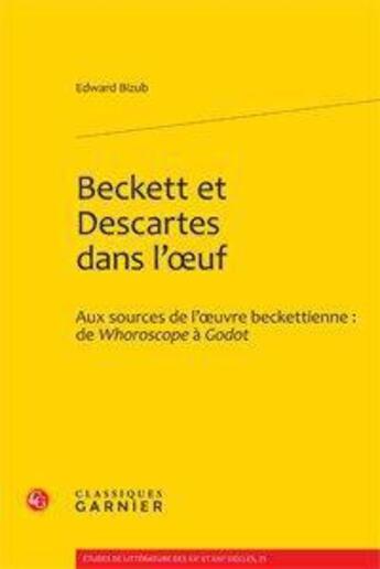 Couverture du livre « Beckett et Descartes dans l'oeuf ; aux sources de l'oeuvre Beckettienne : de Whoroscope à Godot » de Edward Bizub aux éditions Classiques Garnier