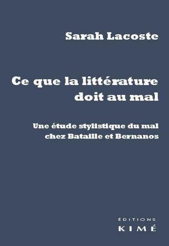 Couverture du livre « Ce que la littérature doit au mal ; une étude stylistique du mal chez Bataille et Bernanos » de Sarah Lacoste aux éditions Kime