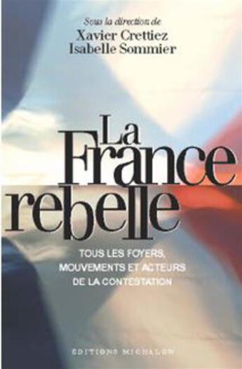 Couverture du livre « La France Rebelle ; Tous Les Foyers Mouvements Et Acteurs De La Contestation » de Xavier Crettiez et Isabelle Sommier aux éditions Michalon