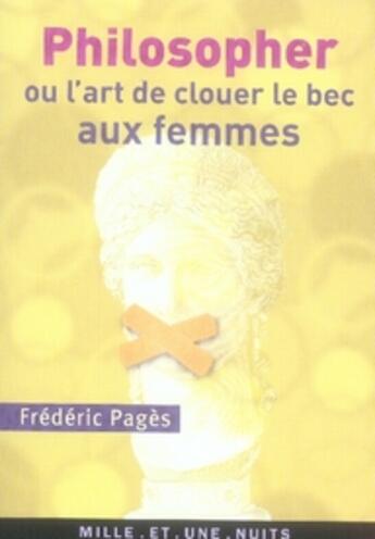 Couverture du livre « Philosopher ou l'art de clouer le bec aux femmes » de Frederic Pages aux éditions Mille Et Une Nuits