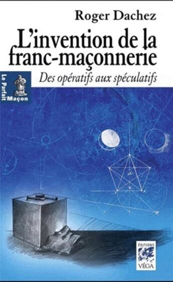 Couverture du livre « L'invention de la franc-maçonnerie ; des opératifs aux spéculatifs » de Roger Dachez aux éditions Vega